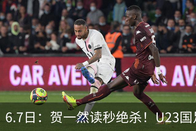 6.7日：贺一然读秒绝杀！U23国足击败塔吉克赛后评分：2号最佳依木兰高分